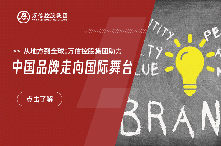 从地方到全球：万信控股集团助力中国品牌走向国际舞台